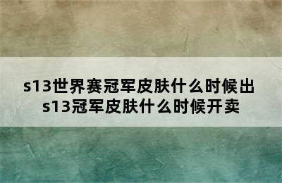 s13世界赛冠军皮肤什么时候出 s13冠军皮肤什么时候开卖